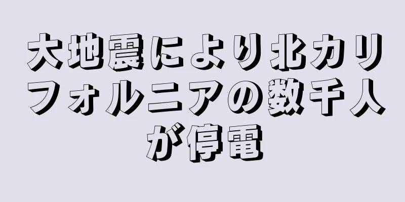 大地震により北カリフォルニアの数千人が停電