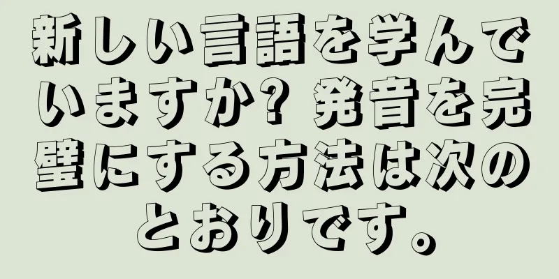 新しい言語を学んでいますか? 発音を完璧にする方法は次のとおりです。