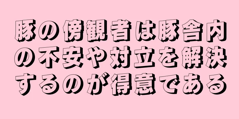 豚の傍観者は豚舎内の不安や対立を解決するのが得意である