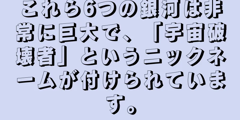 これら6つの銀河は非常に巨大で、「宇宙破壊者」というニックネームが付けられています。
