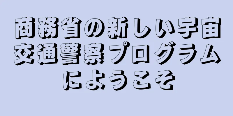 商務省の新しい宇宙交通警察プログラムにようこそ