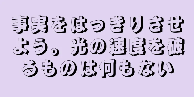 事実をはっきりさせよう。光の速度を破るものは何もない