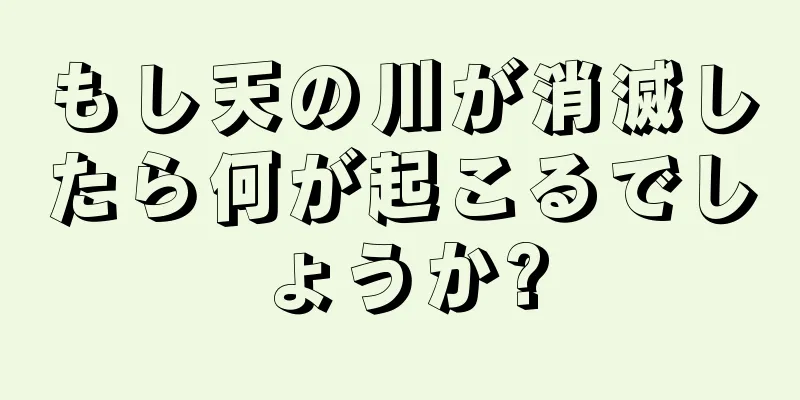 もし天の川が消滅したら何が起こるでしょうか?