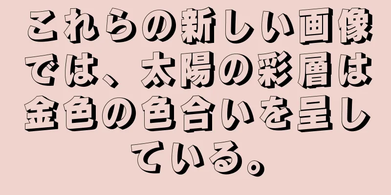 これらの新しい画像では、太陽の彩層は金色の色合いを呈している。