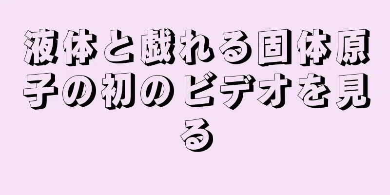 液体と戯れる固体原子の初のビデオを見る
