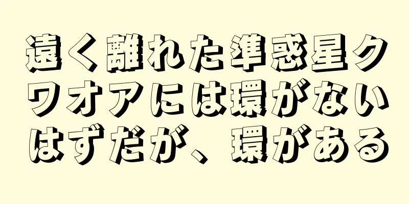 遠く離れた準惑星クワオアには環がないはずだが、環がある