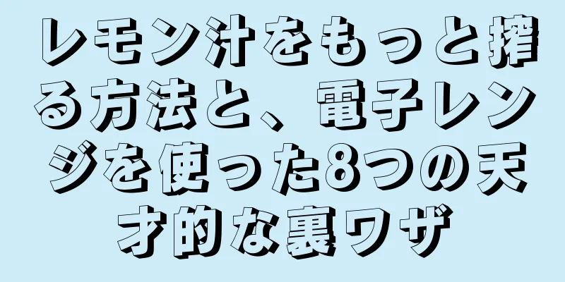 レモン汁をもっと搾る方法と、電子レンジを使った8つの天才的な裏ワザ