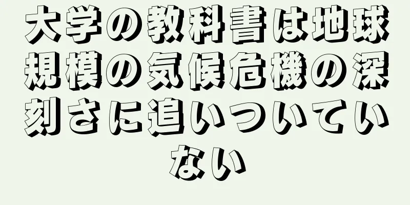 大学の教科書は地球規模の気候危機の深刻さに追いついていない