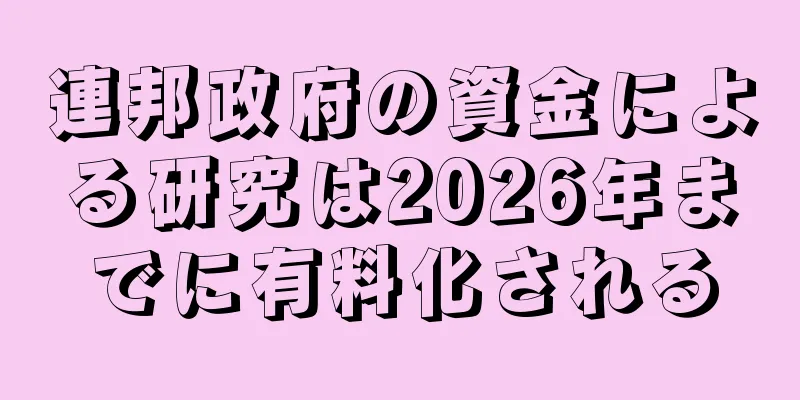 連邦政府の資金による研究は2026年までに有料化される