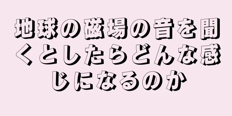 地球の磁場の音を聞くとしたらどんな感じになるのか