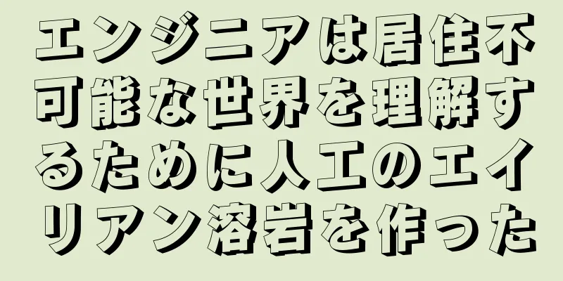 エンジニアは居住不可能な世界を理解するために人工のエイリアン溶岩を作った