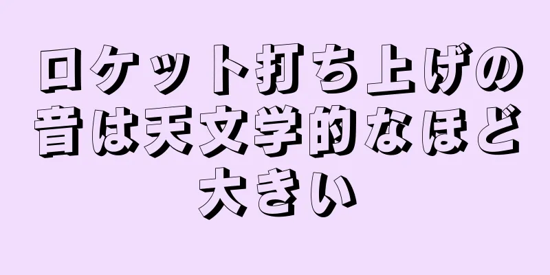 ロケット打ち上げの音は天文学的なほど大きい