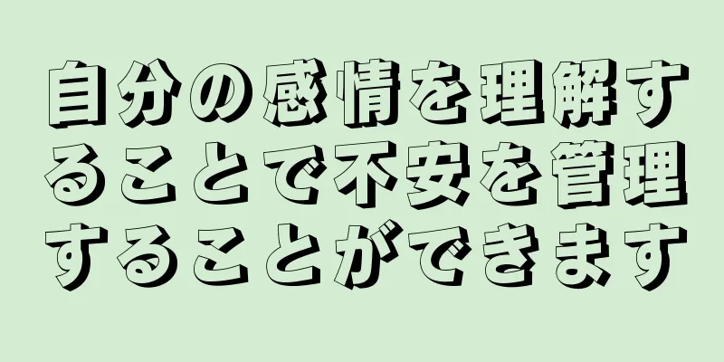 自分の感情を理解することで不安を管理することができます