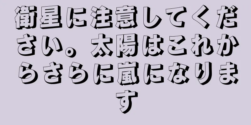 衛星に注意してください。太陽はこれからさらに嵐になります