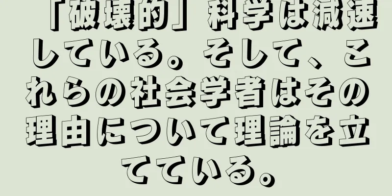 「破壊的」科学は減速している。そして、これらの社会学者はその理由について理論を立てている。