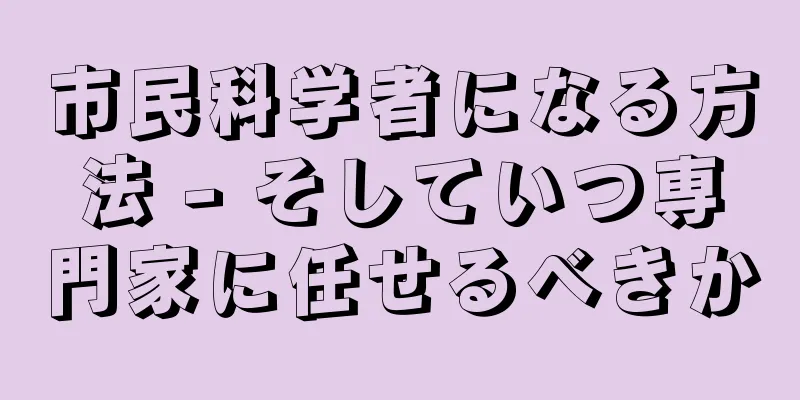 市民科学者になる方法 - そしていつ専門家に任せるべきか
