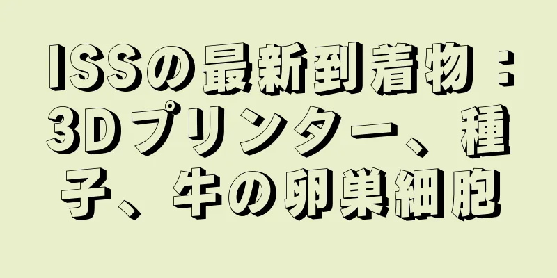 ISSの最新到着物：3Dプリンター、種子、牛の卵巣細胞