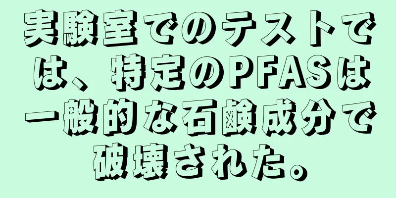 実験室でのテストでは、特定のPFASは一般的な石鹸成分で破壊された。