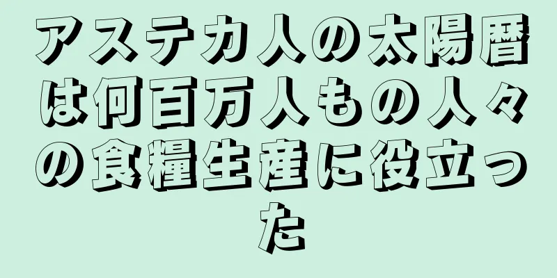 アステカ人の太陽暦は何百万人もの人々の食糧生産に役立った
