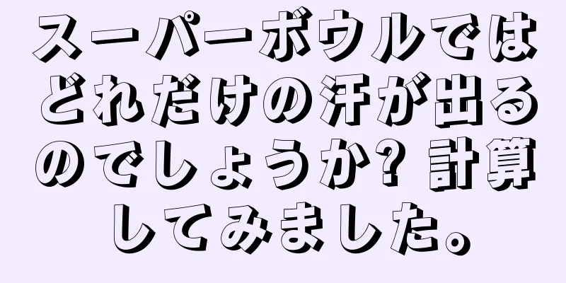 スーパーボウルではどれだけの汗が出るのでしょうか? 計算してみました。
