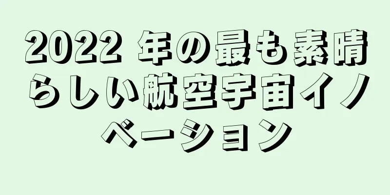 2022 年の最も素晴らしい航空宇宙イノベーション
