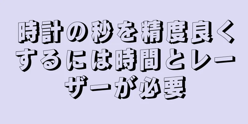 時計の秒を精度良くするには時間とレーザーが必要