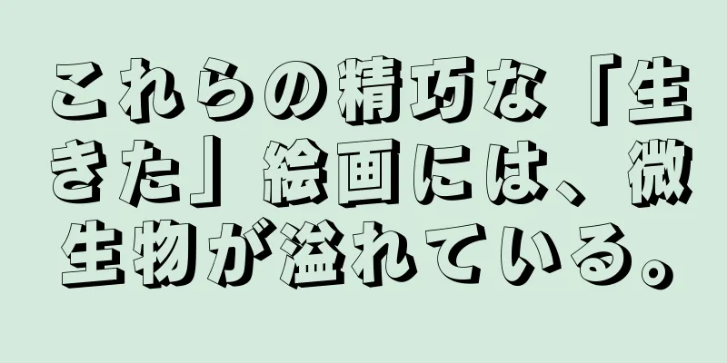 これらの精巧な「生きた」絵画には、微生物が溢れている。