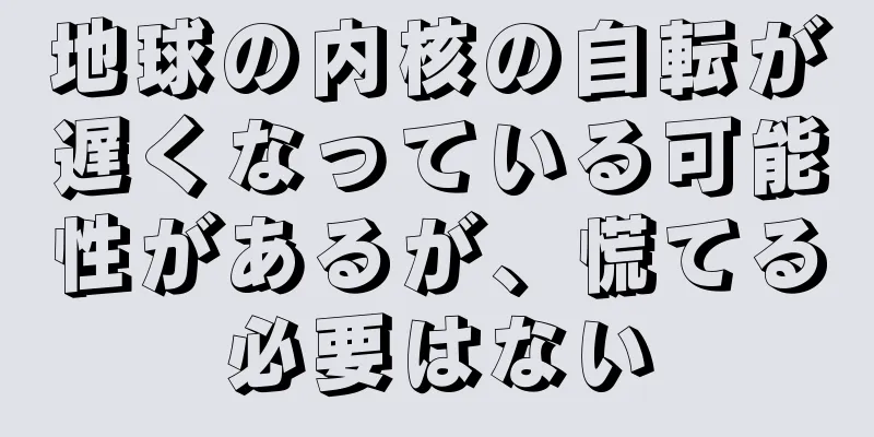 地球の内核の自転が遅くなっている可能性があるが、慌てる必要はない