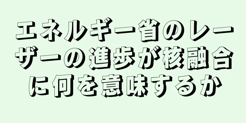 エネルギー省のレーザーの進歩が核融合に何を意味するか