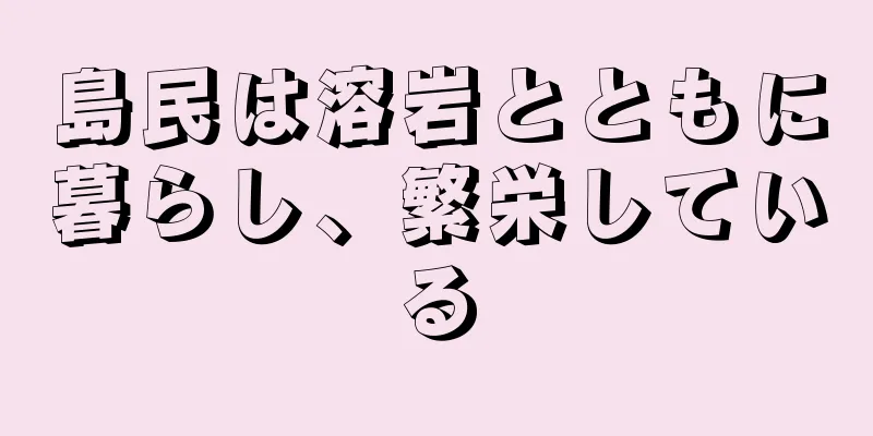 島民は溶岩とともに暮らし、繁栄している