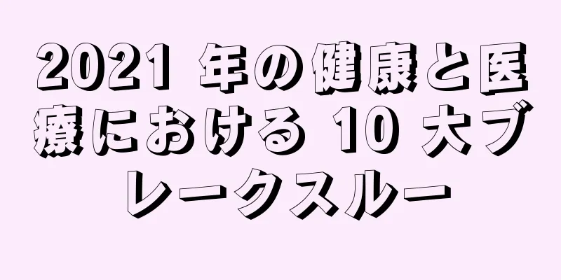 2021 年の健康と医療における 10 大ブレークスルー