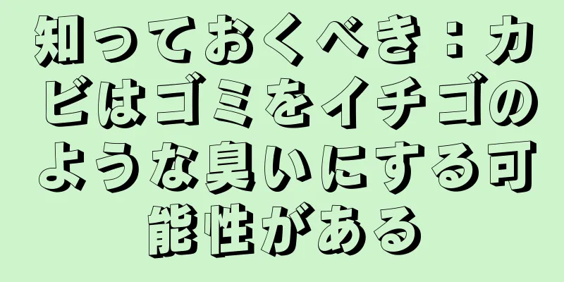 知っておくべき：カビはゴミをイチゴのような臭いにする可能性がある