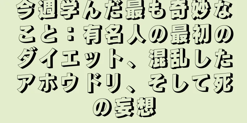 今週学んだ最も奇妙なこと：有名人の最初のダイエット、混乱したアホウドリ、そして死の妄想