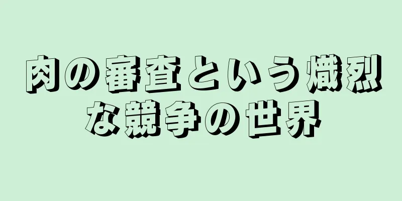 肉の審査という熾烈な競争の世界