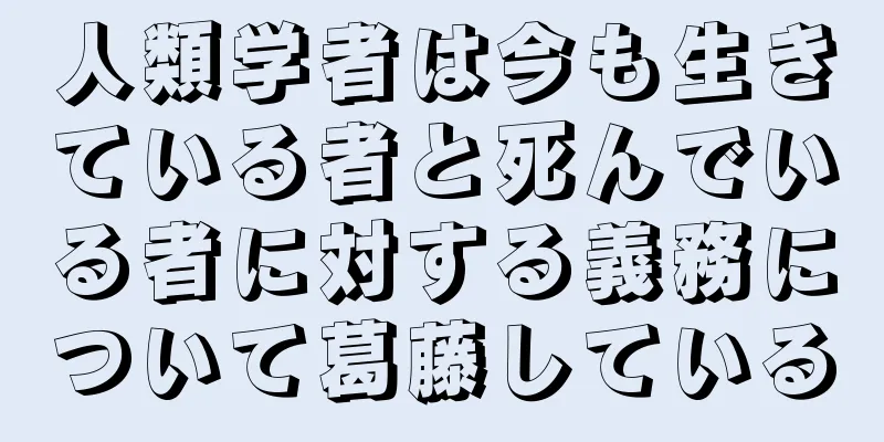 人類学者は今も生きている者と死んでいる者に対する義務について葛藤している