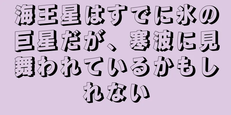 海王星はすでに氷の巨星だが、寒波に見舞われているかもしれない