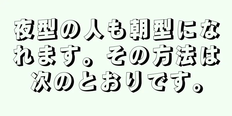夜型の人も朝型になれます。その方法は次のとおりです。