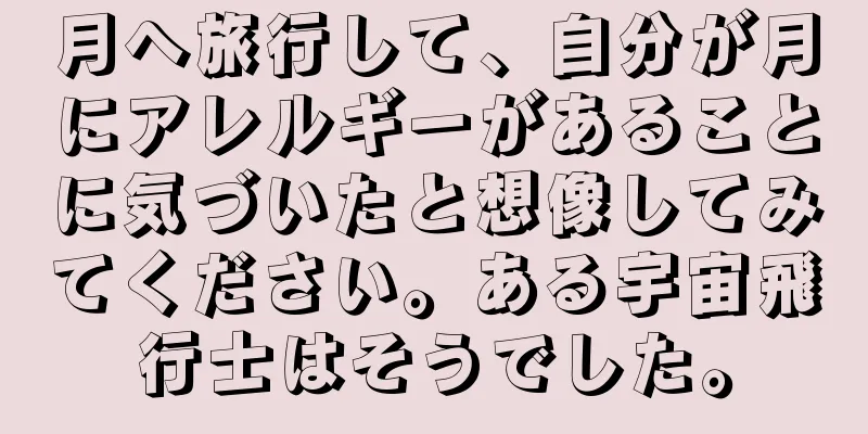 月へ旅行して、自分が月にアレルギーがあることに気づいたと想像してみてください。ある宇宙飛行士はそうでした。
