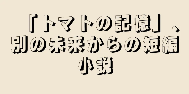 「トマトの記憶」、別の未来からの短編小説