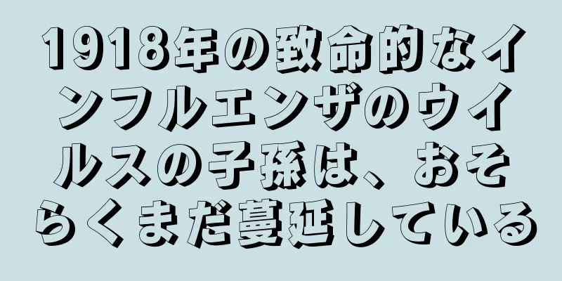 1918年の致命的なインフルエンザのウイルスの子孫は、おそらくまだ蔓延している