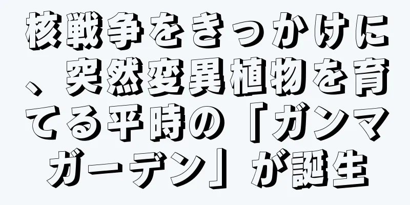 核戦争をきっかけに、突然変異植物を育てる平時の「ガンマガーデン」が誕生