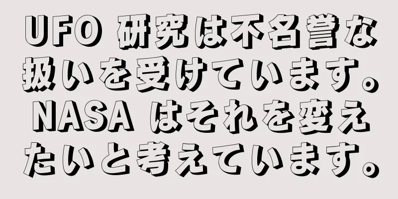 UFO 研究は不名誉な扱いを受けています。NASA はそれを変えたいと考えています。