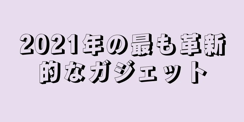 2021年の最も革新的なガジェット