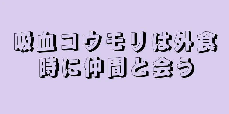 吸血コウモリは外食時に仲間と会う