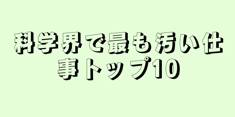 科学界で最も汚い仕事トップ10