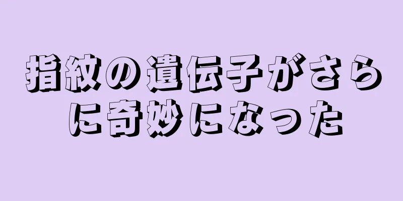 指紋の遺伝子がさらに奇妙になった