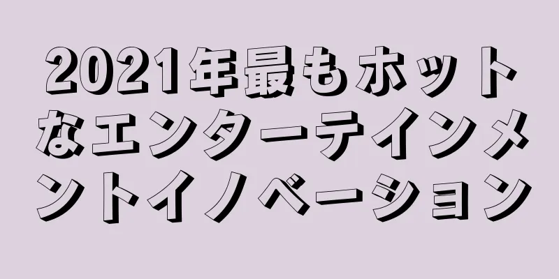 2021年最もホットなエンターテインメントイノベーション