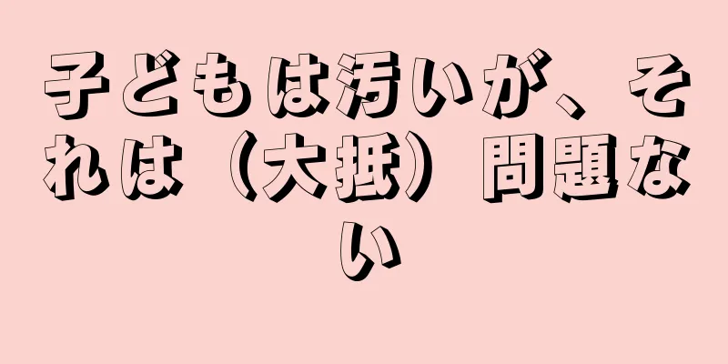 子どもは汚いが、それは（大抵）問題ない