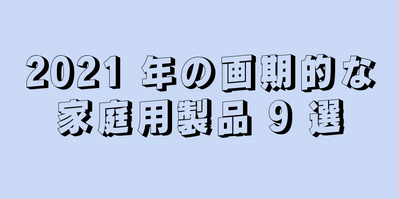 2021 年の画期的な家庭用製品 9 選