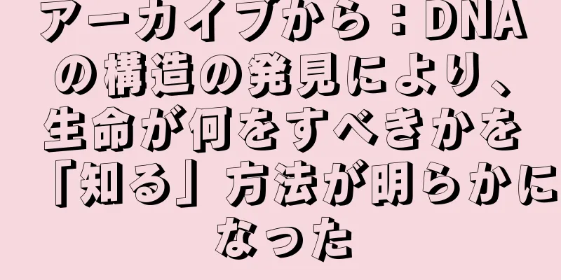 アーカイブから：DNAの構造の発見により、生命が何をすべきかを「知る」方法が明らかになった